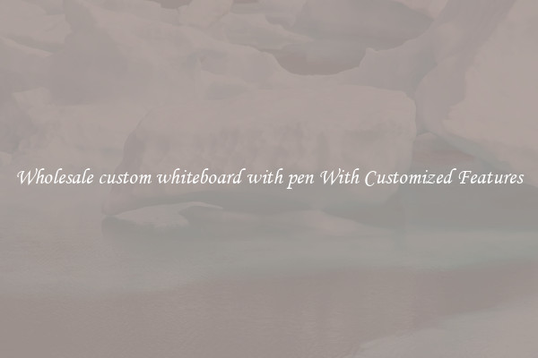 Wholesale custom whiteboard with pen With Customized Features