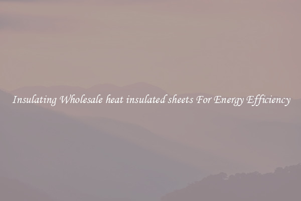 Insulating Wholesale heat insulated sheets For Energy Efficiency