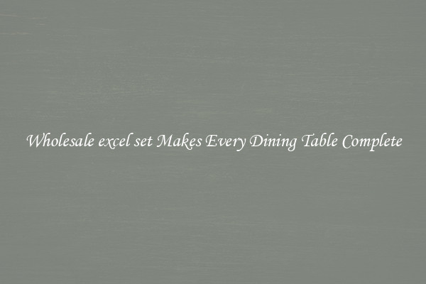 Wholesale excel set Makes Every Dining Table Complete