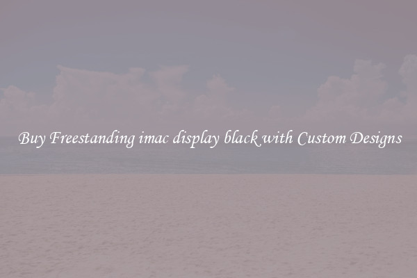 Buy Freestanding imac display black with Custom Designs