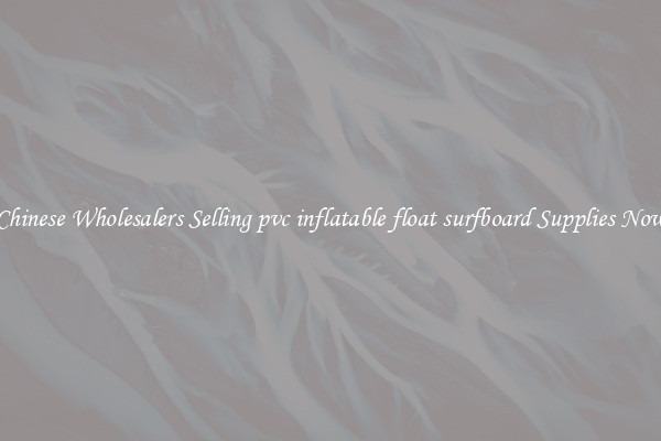 Chinese Wholesalers Selling pvc inflatable float surfboard Supplies Now
