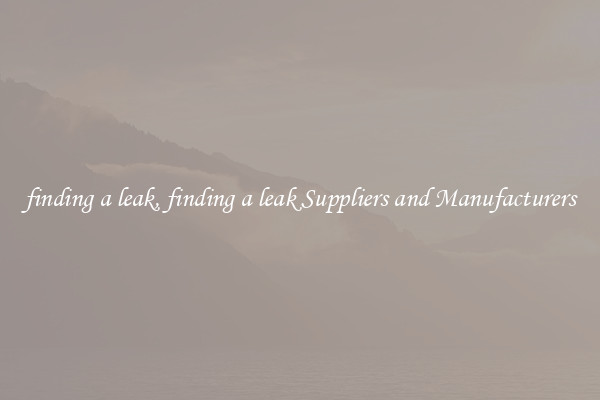 finding a leak, finding a leak Suppliers and Manufacturers