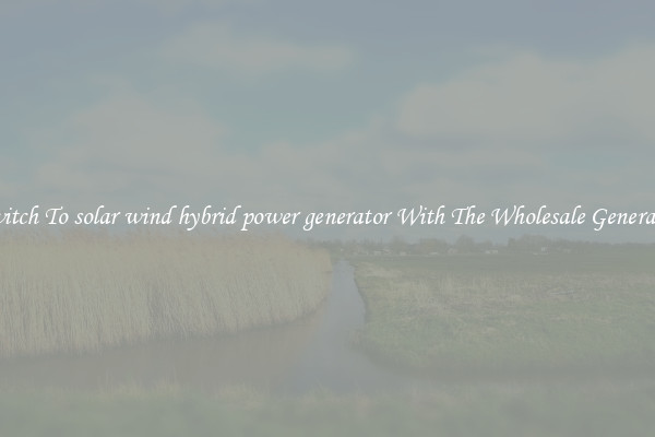 Switch To solar wind hybrid power generator With The Wholesale Generator