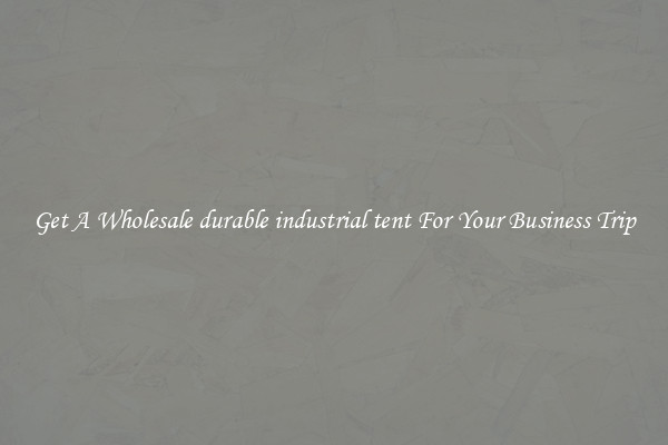 Get A Wholesale durable industrial tent For Your Business Trip