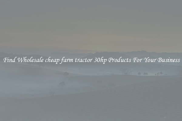 Find Wholesale cheap farm tractor 30hp Products For Your Business
