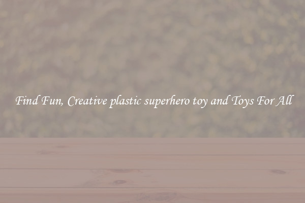 Find Fun, Creative plastic superhero toy and Toys For All