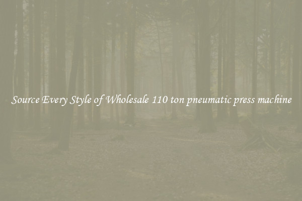Source Every Style of Wholesale 110 ton pneumatic press machine