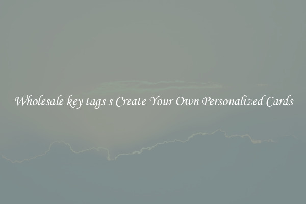 Wholesale key tags s Create Your Own Personalized Cards