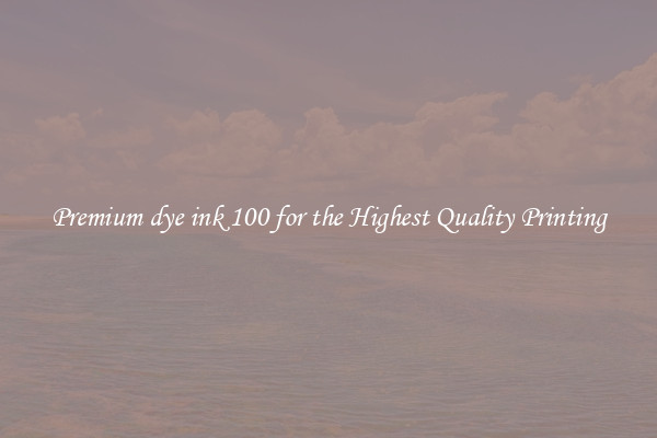 Premium dye ink 100 for the Highest Quality Printing