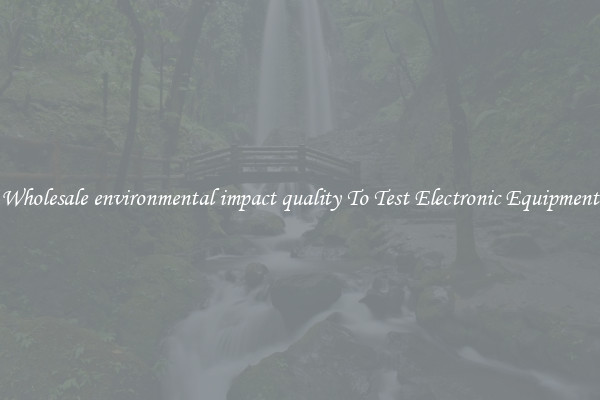 Wholesale environmental impact quality To Test Electronic Equipment