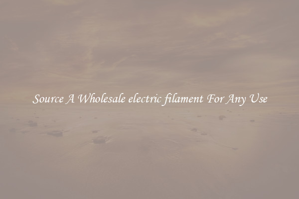 Source A Wholesale electric filament For Any Use