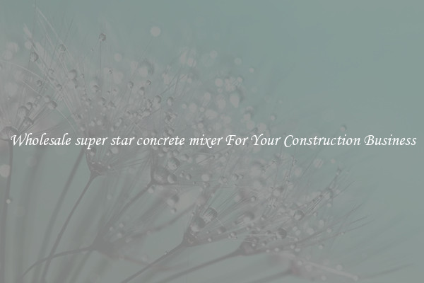 Wholesale super star concrete mixer For Your Construction Business
