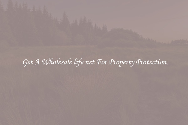 Get A Wholesale life net For Property Protection
