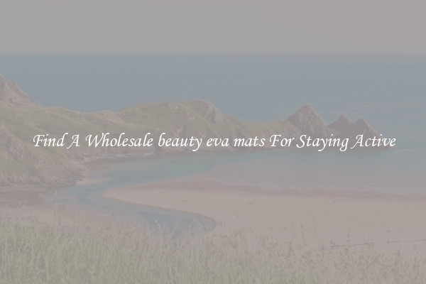 Find A Wholesale beauty eva mats For Staying Active