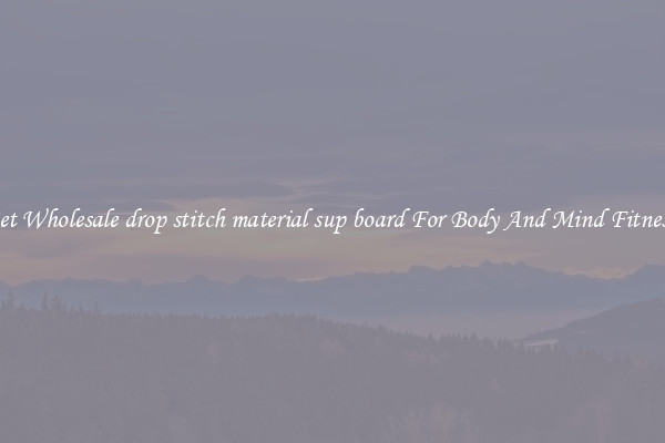 Get Wholesale drop stitch material sup board For Body And Mind Fitness.