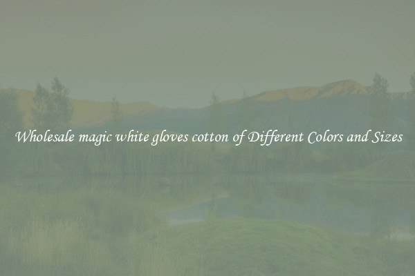 Wholesale magic white gloves cotton of Different Colors and Sizes