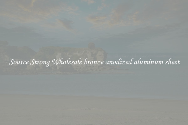 Source Strong Wholesale bronze anodized aluminum sheet