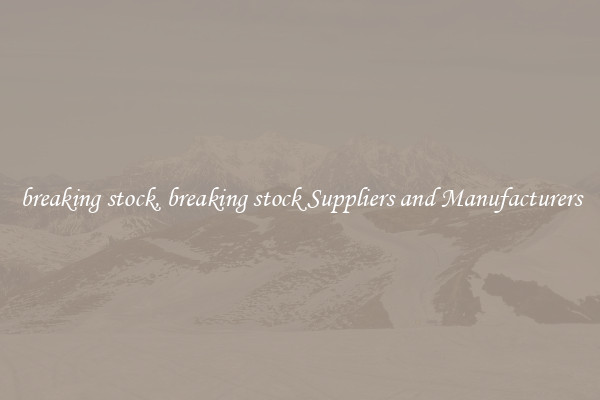 breaking stock, breaking stock Suppliers and Manufacturers