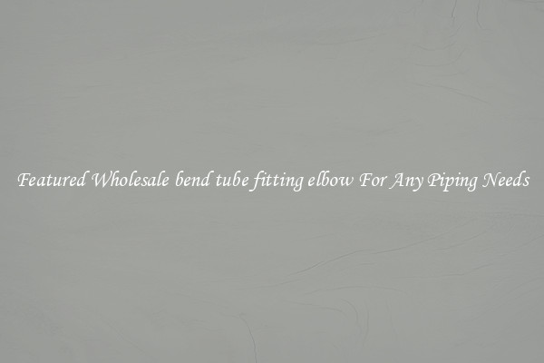 Featured Wholesale bend tube fitting elbow For Any Piping Needs