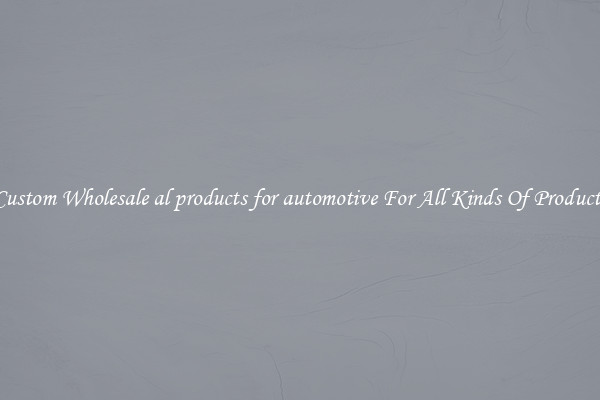 Custom Wholesale al products for automotive For All Kinds Of Products