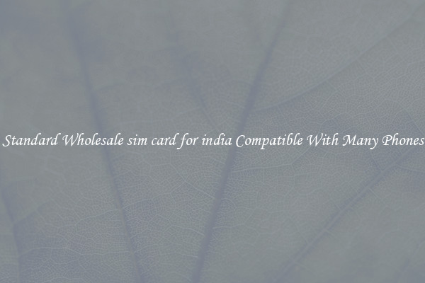 Standard Wholesale sim card for india Compatible With Many Phones