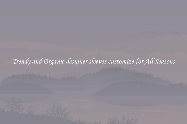 Trendy and Organic designer sleeves customize for All Seasons