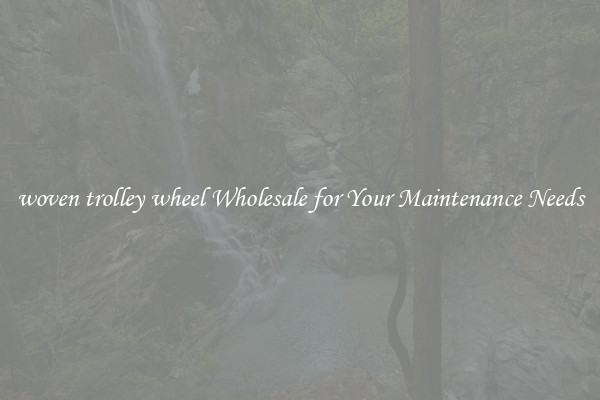 woven trolley wheel Wholesale for Your Maintenance Needs