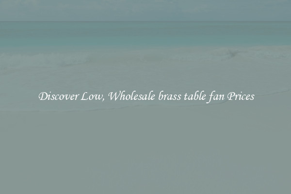 Discover Low, Wholesale brass table fan Prices