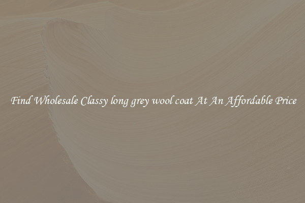 Find Wholesale Classy long grey wool coat At An Affordable Price