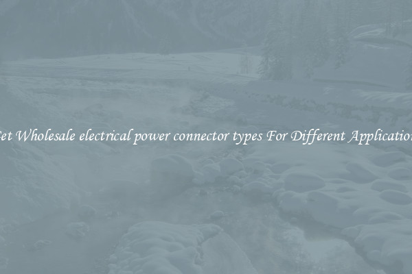 Get Wholesale electrical power connector types For Different Applications