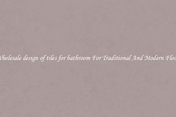 Wholesale design of tiles for bathroom For Traditional And Modern Floors