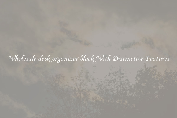 Wholesale desk organizer black With Distinctive Features