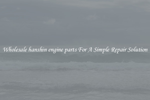 Wholesale hanshin engine parts For A Simple Repair Solution