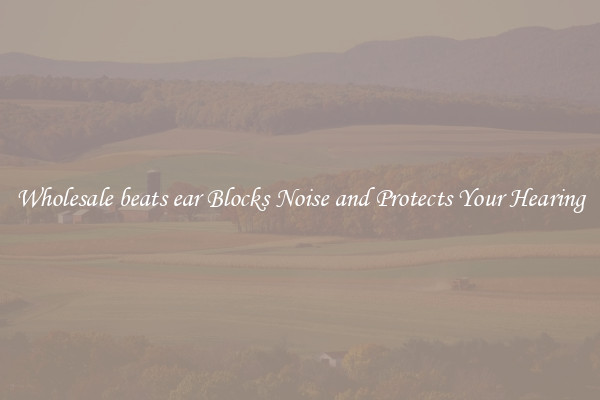 Wholesale beats ear Blocks Noise and Protects Your Hearing