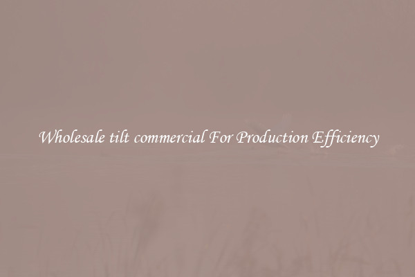 Wholesale tilt commercial For Production Efficiency