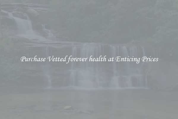 Purchase Vetted forever health at Enticing Prices