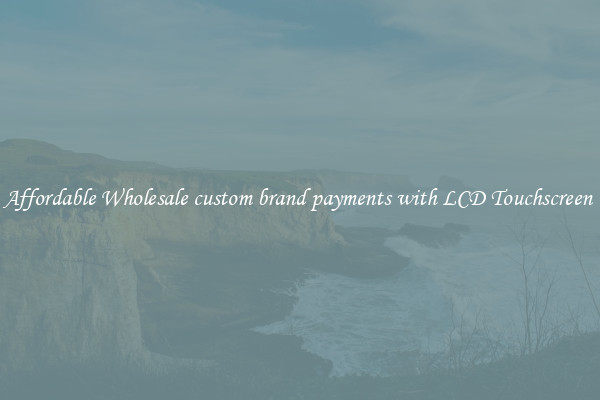 Affordable Wholesale custom brand payments with LCD Touchscreen 