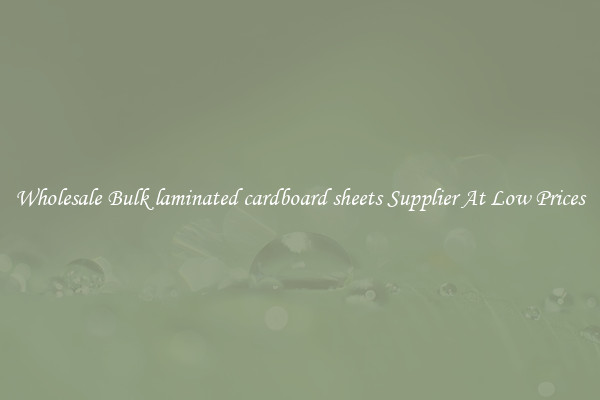 Wholesale Bulk laminated cardboard sheets Supplier At Low Prices