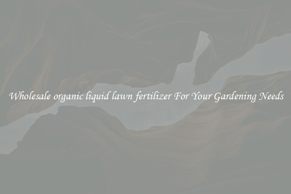 Wholesale organic liquid lawn fertilizer For Your Gardening Needs