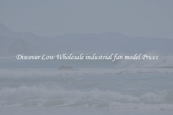 Discover Low Wholesale industrial fan model Prices