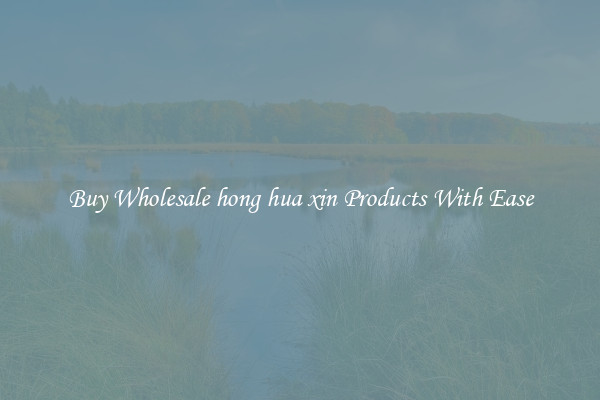 Buy Wholesale hong hua xin Products With Ease