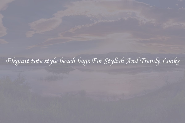 Elegant tote style beach bags For Stylish And Trendy Looks