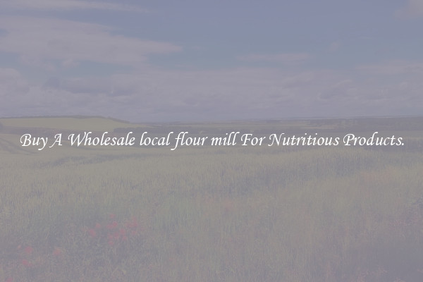 Buy A Wholesale local flour mill For Nutritious Products.