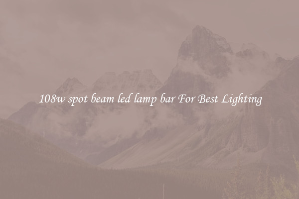 108w spot beam led lamp bar For Best Lighting
