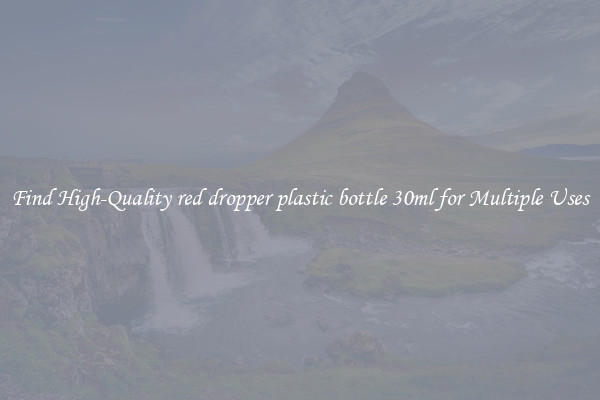 Find High-Quality red dropper plastic bottle 30ml for Multiple Uses