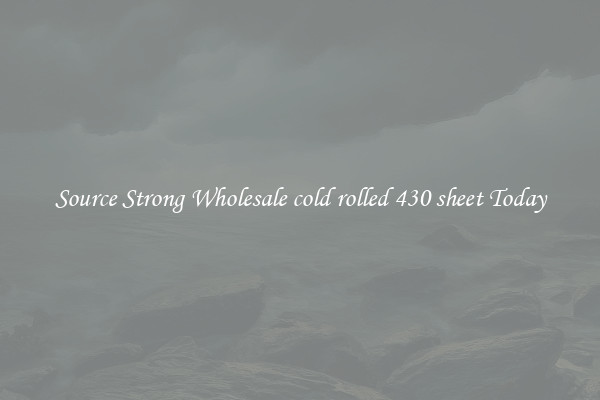 Source Strong Wholesale cold rolled 430 sheet Today