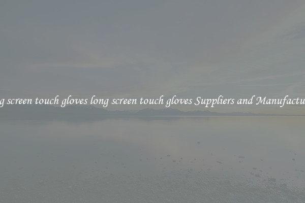 long screen touch gloves long screen touch gloves Suppliers and Manufacturers