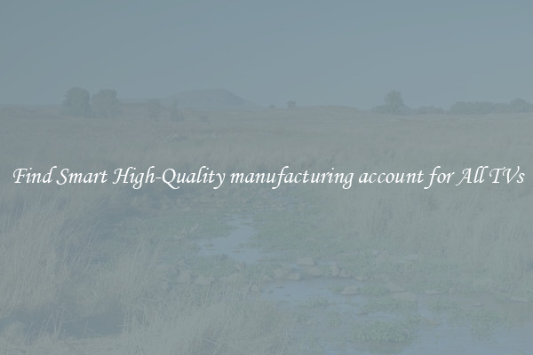 Find Smart High-Quality manufacturing account for All TVs