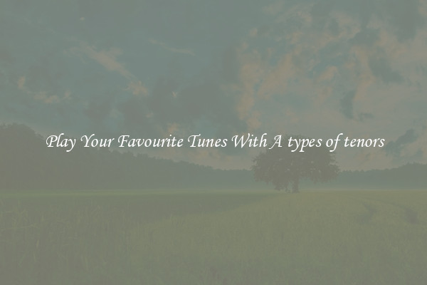 Play Your Favourite Tunes With A types of tenors