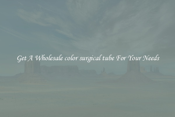 Get A Wholesale color surgical tube For Your Needs